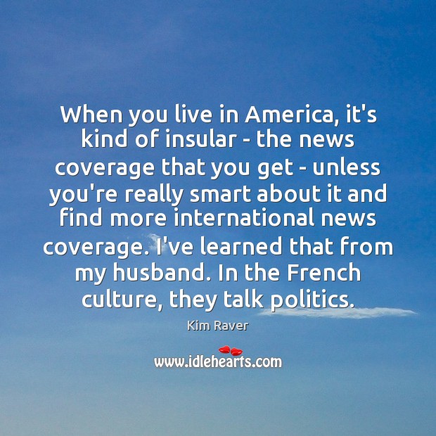 When you live in America, it’s kind of insular – the news Kim Raver Picture Quote