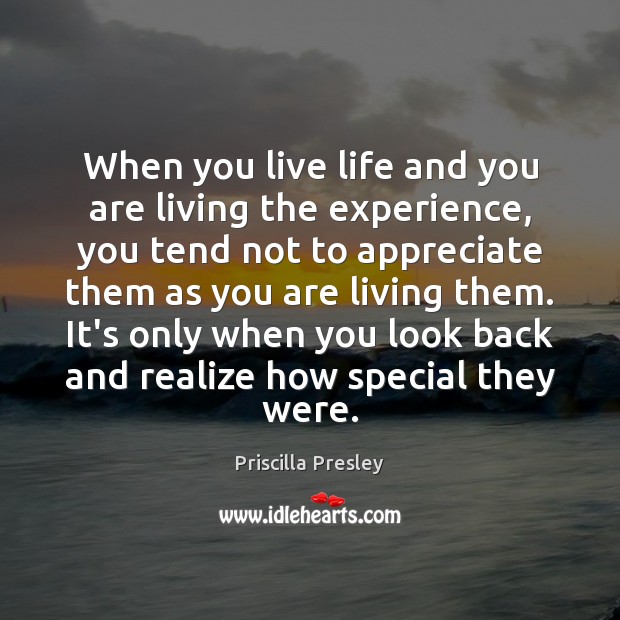 When you live life and you are living the experience, you tend Priscilla Presley Picture Quote