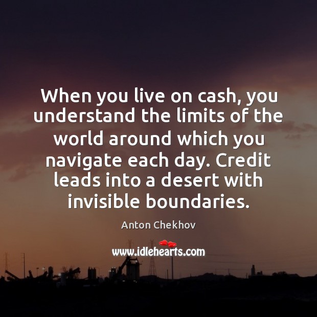 When you live on cash, you understand the limits of the world Anton Chekhov Picture Quote