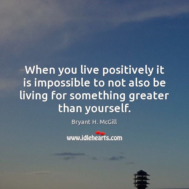 When you live positively it is impossible to not also be living Image