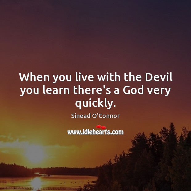 When you live with the Devil you learn there’s a God very quickly. Sinead O’Connor Picture Quote