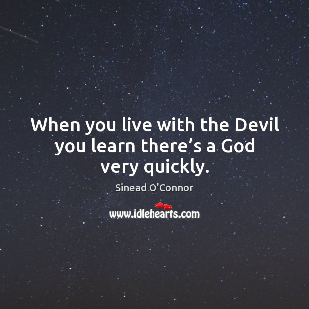 When you live with the devil you learn there’s a God very quickly. Sinead O’Connor Picture Quote