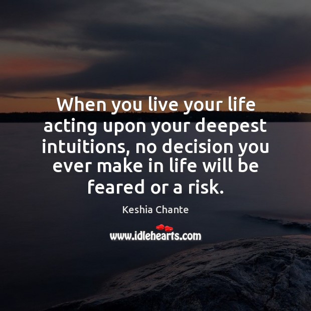 When you live your life acting upon your deepest intuitions, no decision Keshia Chante Picture Quote