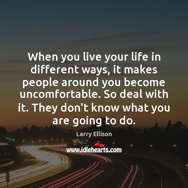 When you live your life in different ways, it makes people around Larry Ellison Picture Quote
