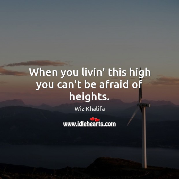 When you livin’ this high you can’t be afraid of heights. Wiz Khalifa Picture Quote