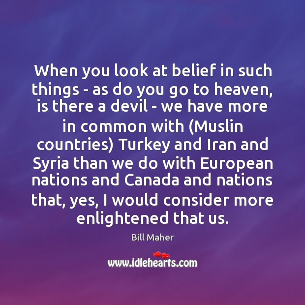 When you look at belief in such things – as do you Bill Maher Picture Quote