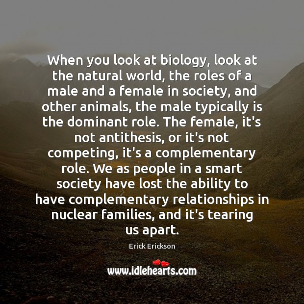 When you look at biology, look at the natural world, the roles 