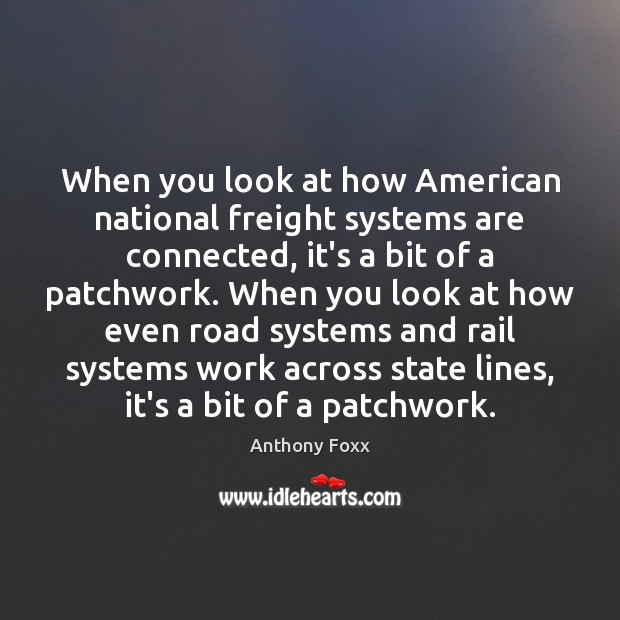 When you look at how American national freight systems are connected, it’s Anthony Foxx Picture Quote