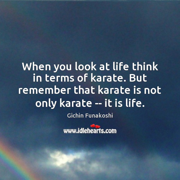When you look at life think in terms of karate. But remember Image