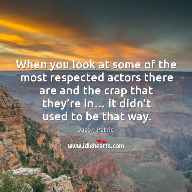 When you look at some of the most respected actors there are and the crap that they’re in… Jason Patric Picture Quote