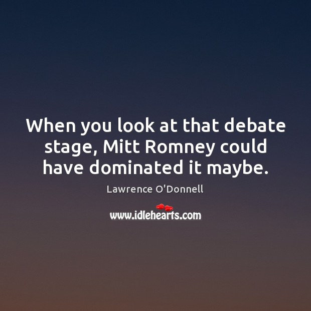 When you look at that debate stage, Mitt Romney could have dominated it maybe. Lawrence O’Donnell Picture Quote