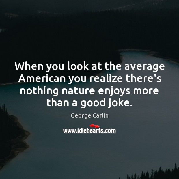 When you look at the average American you realize there’s nothing nature George Carlin Picture Quote