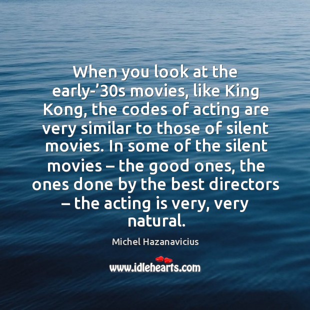 When you look at the early-’30s movies, like king kong, the codes of acting are very similar Acting Quotes Image