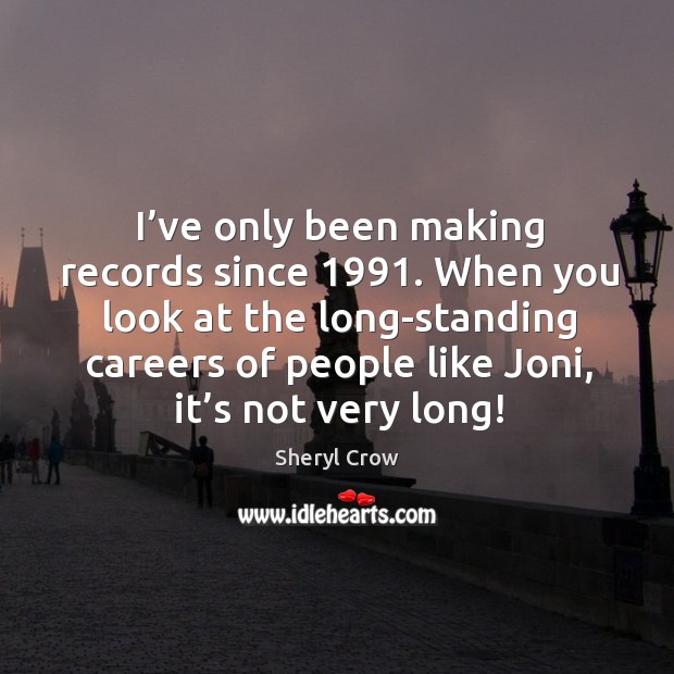 When you look at the long-standing careers of people like joni, it’s not very long! Sheryl Crow Picture Quote