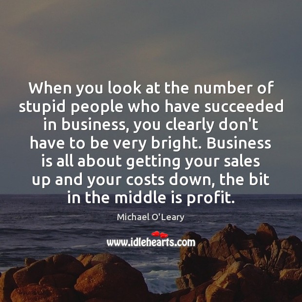 When you look at the number of stupid people who have succeeded Michael O’Leary Picture Quote