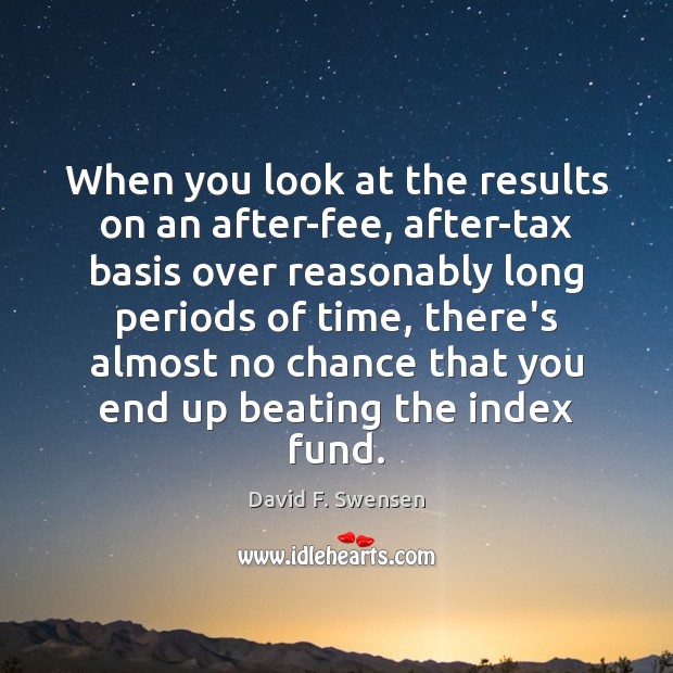 When you look at the results on an after-fee, after-tax basis over David F. Swensen Picture Quote