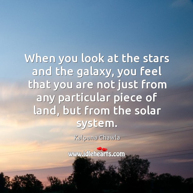 When you look at the stars and the galaxy, you feel that you are not just from any Kalpana Chawla Picture Quote