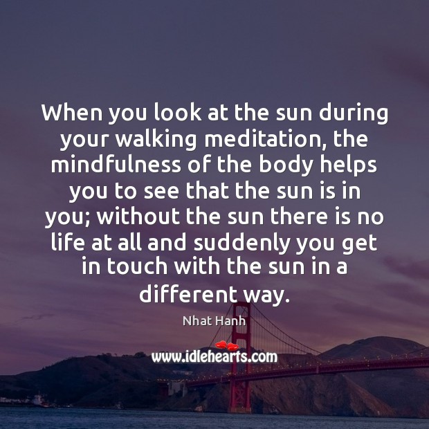 When you look at the sun during your walking meditation, the mindfulness 