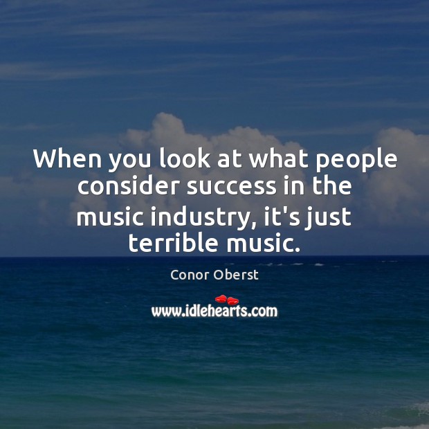 When you look at what people consider success in the music industry, Conor Oberst Picture Quote