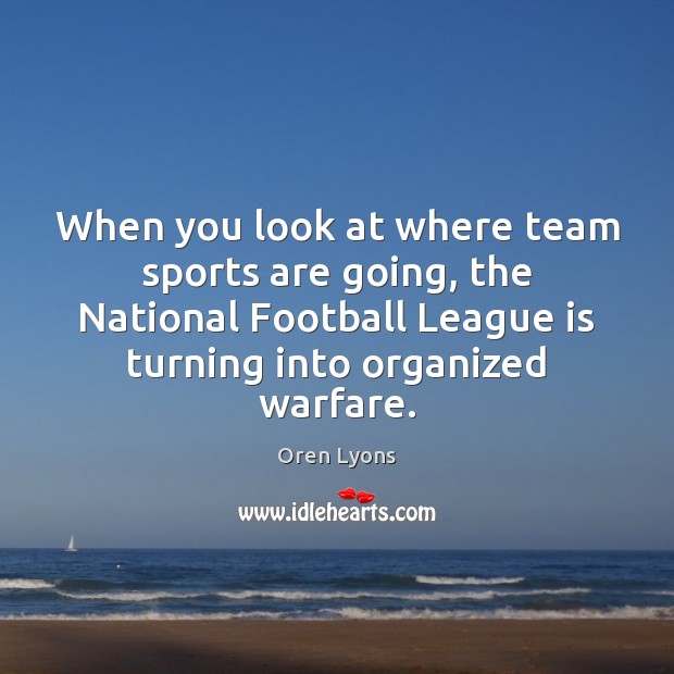 When you look at where team sports are going, the National Football Oren Lyons Picture Quote