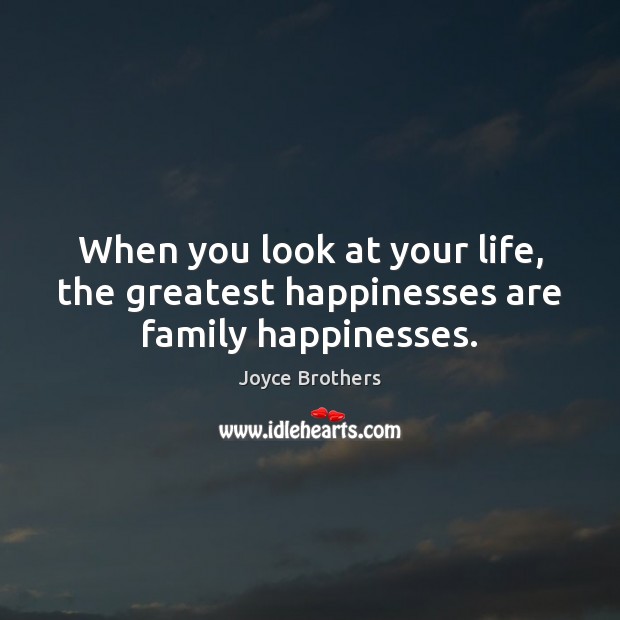 When you look at your life, the greatest happinesses are family happinesses. Joyce Brothers Picture Quote