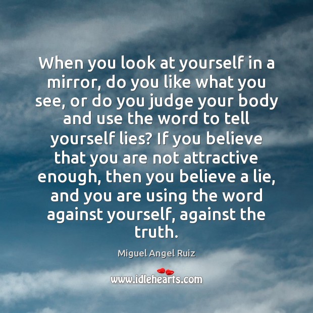 When you look at yourself in a mirror, do you like what Miguel Angel Ruiz Picture Quote
