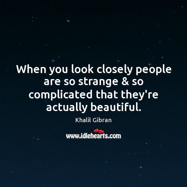 When you look closely people are so strange & so complicated that they’re Khalil Gibran Picture Quote