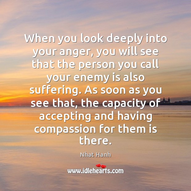 When you look deeply into your anger, you will see that the Nhat Hanh Picture Quote