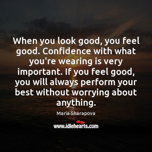 When you look good, you feel good. Confidence with what you’re wearing Maria Sharapova Picture Quote