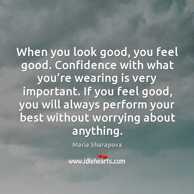 When you look good, you feel good. Confidence with what you’re wearing is very important. Maria Sharapova Picture Quote