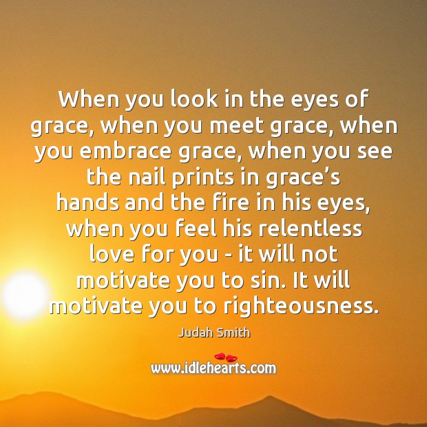 When you look in the eyes of grace, when you meet grace, Judah Smith Picture Quote