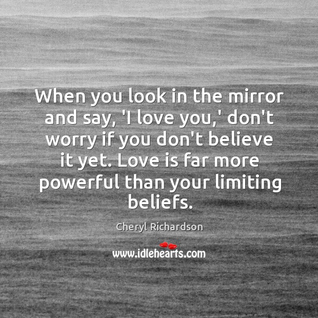 When you look in the mirror and say, ‘I love you,’ Cheryl Richardson Picture Quote