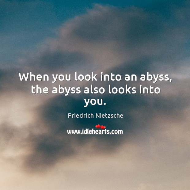 When you look into an abyss, the abyss also looks into you. Image