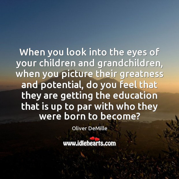 When you look into the eyes of your children and grandchildren, when Oliver DeMille Picture Quote