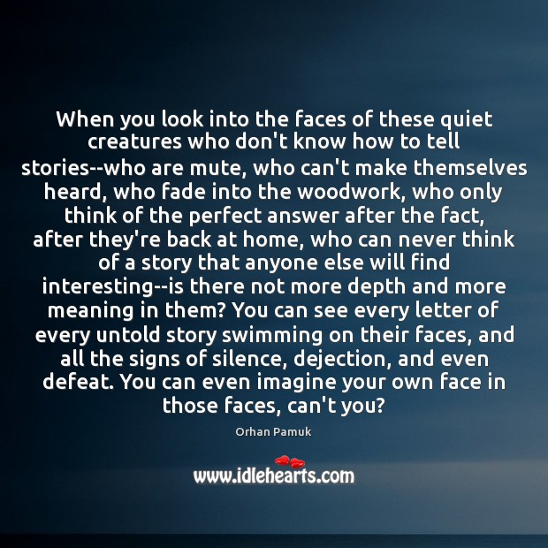 When you look into the faces of these quiet creatures who don’t Orhan Pamuk Picture Quote
