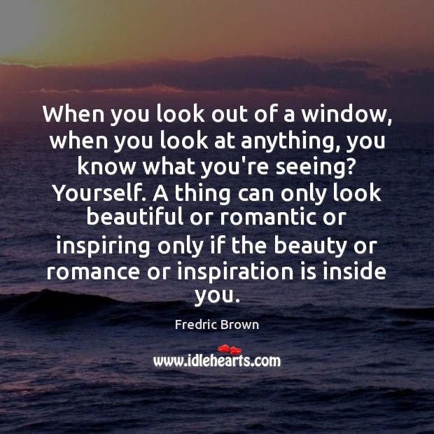 When you look out of a window, when you look at anything, Fredric Brown Picture Quote
