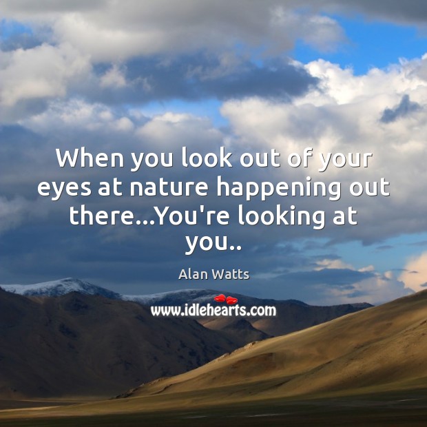 When you look out of your eyes at nature happening out there…You’re looking at you.. Alan Watts Picture Quote