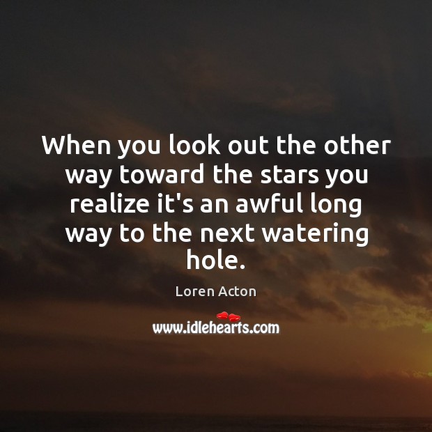 When you look out the other way toward the stars you realize Loren Acton Picture Quote