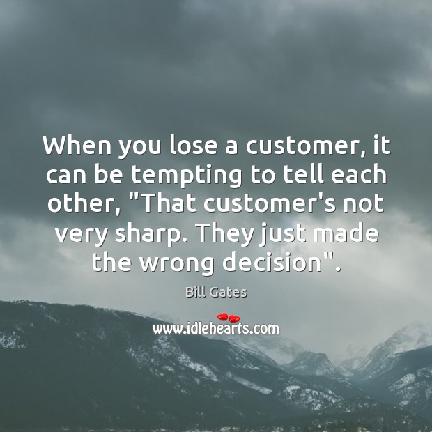 When you lose a customer, it can be tempting to tell each Bill Gates Picture Quote