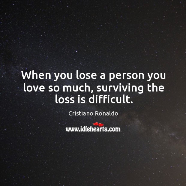 When you lose a person you love so much, surviving the loss is difficult. Cristiano Ronaldo Picture Quote