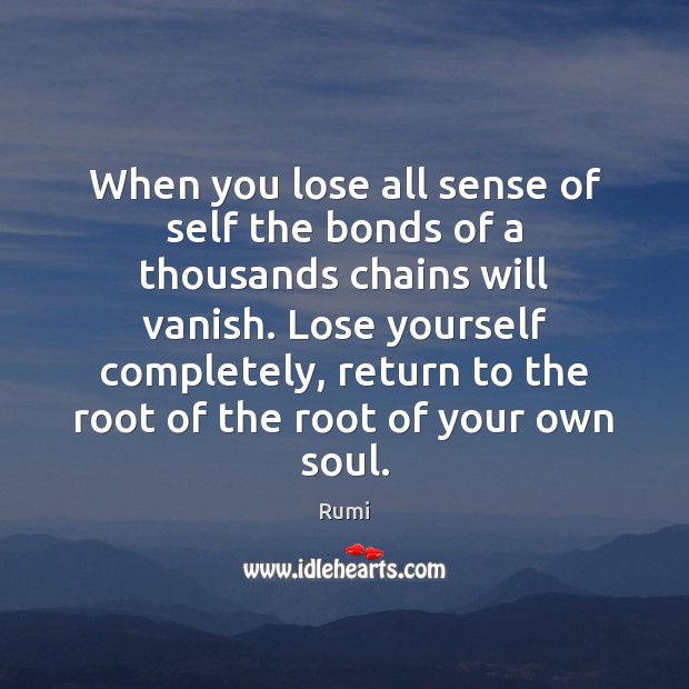 When you lose all sense of self the bonds of a thousands Rumi Picture Quote