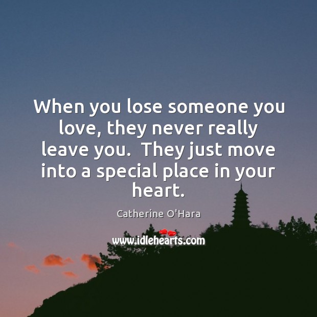 When you lose someone you love, they never really leave you.  They Catherine O’Hara Picture Quote