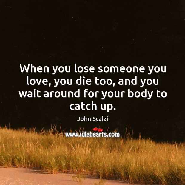 When you lose someone you love, you die too, and you wait John Scalzi Picture Quote