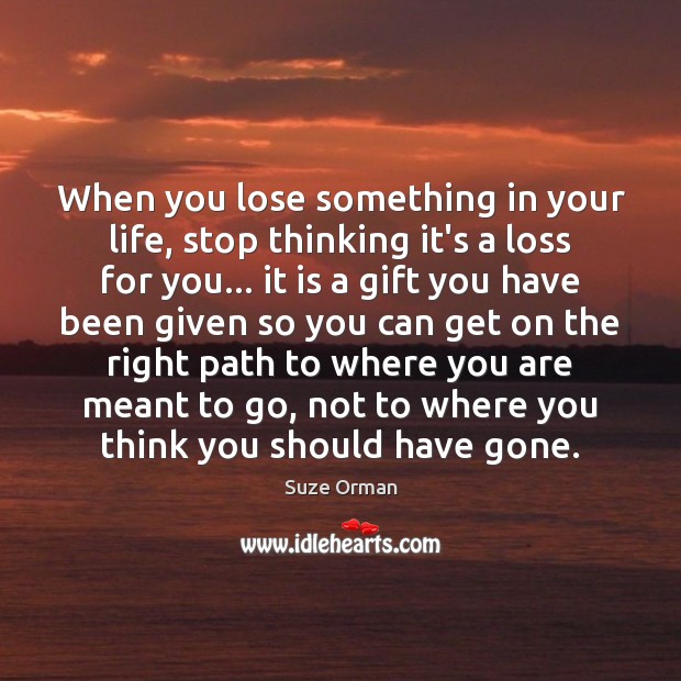 When you lose something in your life, stop thinking it’s a loss Suze Orman Picture Quote