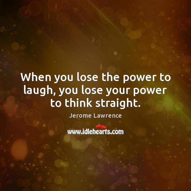 When you lose the power to laugh, you lose your power to think straight. Jerome Lawrence Picture Quote