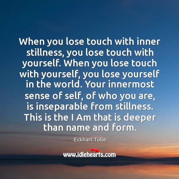When you lose touch with inner stillness, you lose touch with yourself. Eckhart Tolle Picture Quote