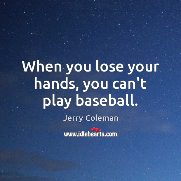 When you lose your hands, you can’t play baseball. Jerry Coleman Picture Quote