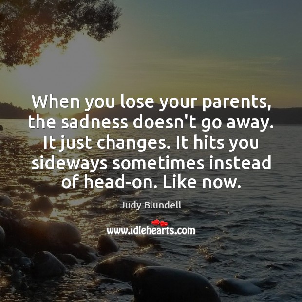 When you lose your parents, the sadness doesn’t go away. It just Judy Blundell Picture Quote