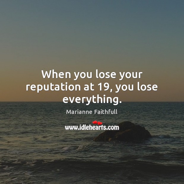 When you lose your reputation at 19, you lose everything. Marianne Faithfull Picture Quote