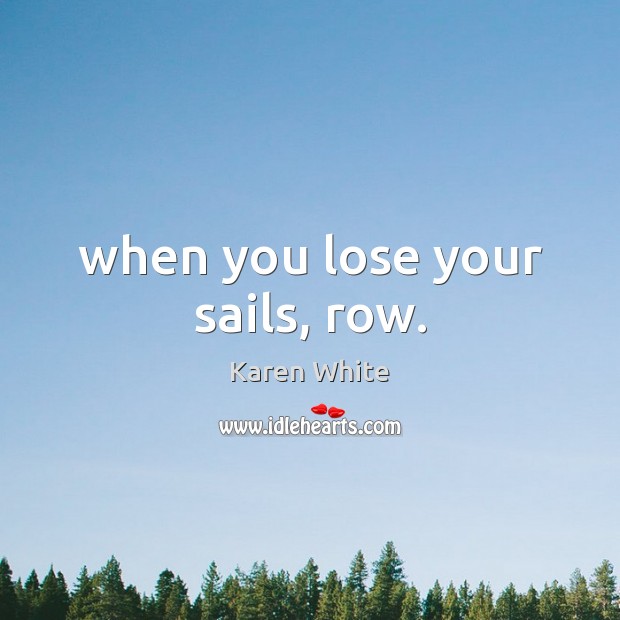 When you lose your sails, row. Karen White Picture Quote